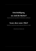 Entschuldigung, wo sind die Bücher?: deutsch-italienischer Sprachführer für Bibliothekare und Benutzer = Scusi, dove sono i libri? : manuale di conversazione tedesco-italiano per bibliotecari e utenti
